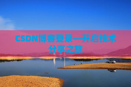 CSDN博客登录—开启技术分享之旅